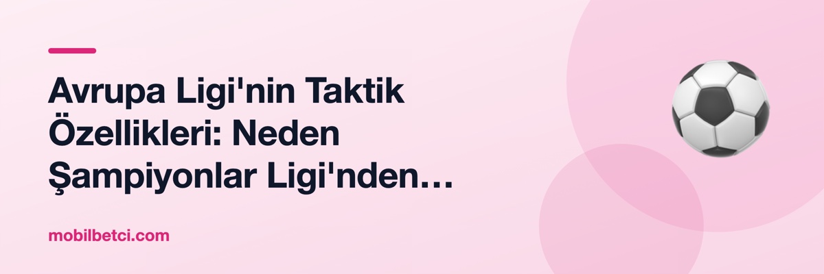 Avrupa Ligi'nin Taktik Özellikleri: Neden Şampiyonlar Ligi'nden Farklı Bir Oyun Sergileniyor?