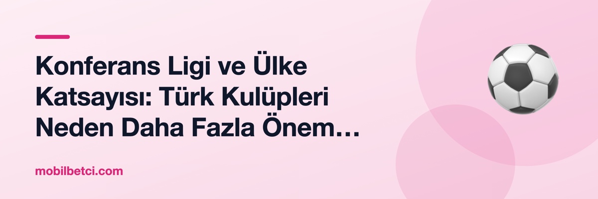 Konferans Ligi ve Ülke Katsayısı: Türk Kulüpleri Neden Daha Fazla Önem Vermeli?