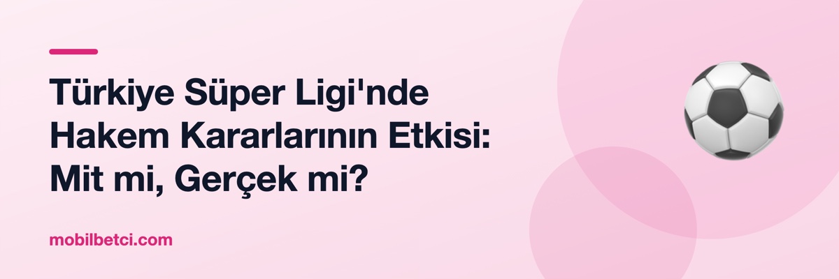 Türkiye Süper Ligi'nde Hakem Kararlarının Etkisi: Mit mi, Gerçek mi?